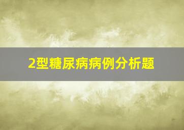 2型糖尿病病例分析题