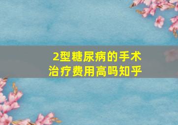 2型糖尿病的手术治疗费用高吗知乎