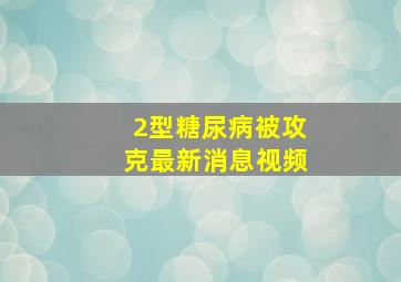 2型糖尿病被攻克最新消息视频