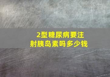 2型糖尿病要注射胰岛素吗多少钱