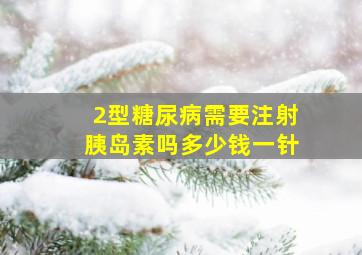 2型糖尿病需要注射胰岛素吗多少钱一针