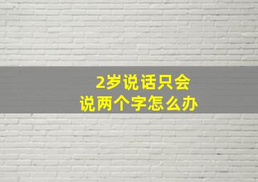 2岁说话只会说两个字怎么办