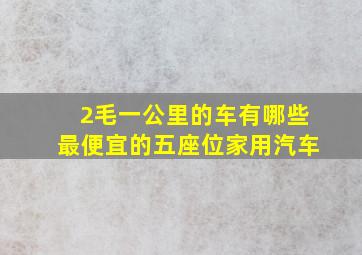 2毛一公里的车有哪些最便宜的五座位家用汽车