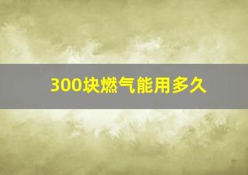 300块燃气能用多久