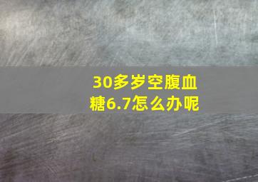 30多岁空腹血糖6.7怎么办呢