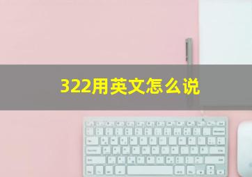 322用英文怎么说