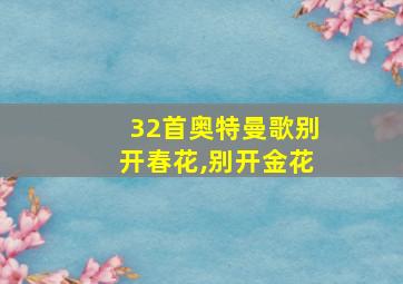 32首奥特曼歌别开春花,别开金花