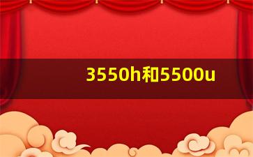 3550h和5500u