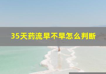 35天药流早不早怎么判断