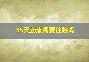 35天药流需要住院吗