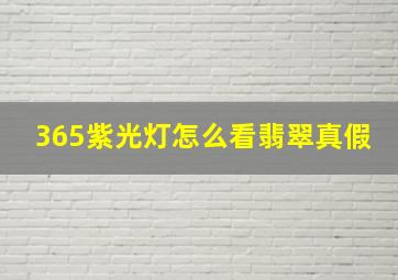 365紫光灯怎么看翡翠真假