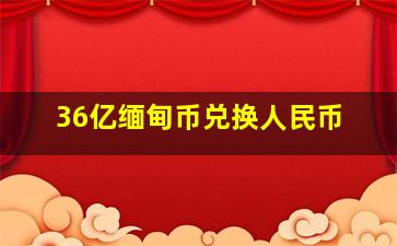 36亿缅甸币兑换人民币