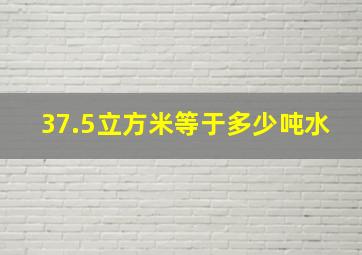 37.5立方米等于多少吨水