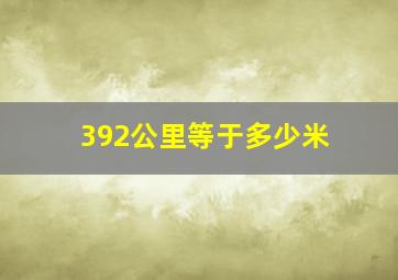 392公里等于多少米