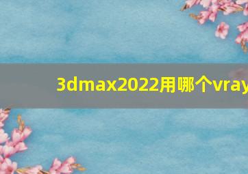 3dmax2022用哪个vray