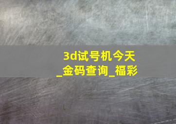 3d试号机今天_金码查询_福彩