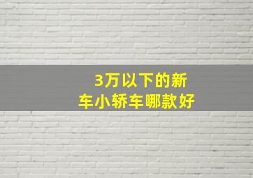 3万以下的新车小轿车哪款好