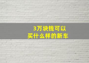 3万块钱可以买什么样的新车