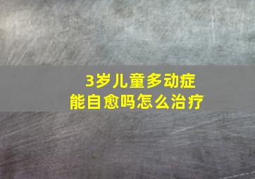 3岁儿童多动症能自愈吗怎么治疗