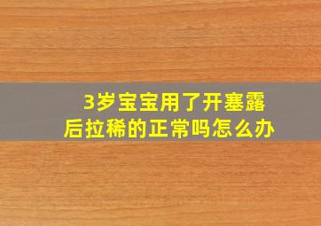 3岁宝宝用了开塞露后拉稀的正常吗怎么办