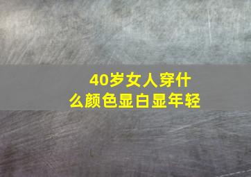 40岁女人穿什么颜色显白显年轻