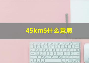 45km6什么意思