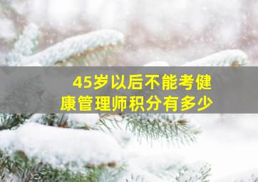 45岁以后不能考健康管理师积分有多少