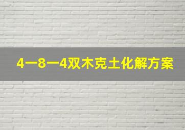 4一8一4双木克土化解方案