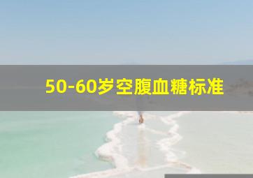 50-60岁空腹血糖标准