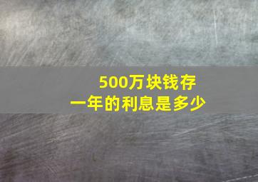 500万块钱存一年的利息是多少