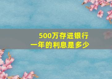 500万存进银行一年的利息是多少