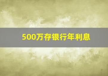 500万存银行年利息