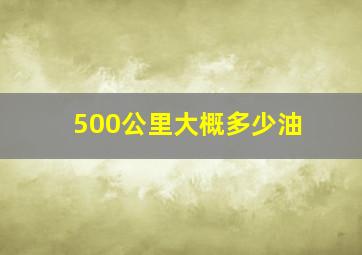 500公里大概多少油