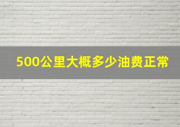 500公里大概多少油费正常