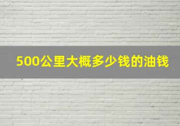 500公里大概多少钱的油钱