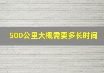 500公里大概需要多长时间