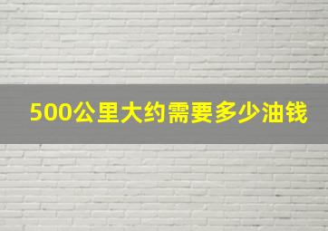 500公里大约需要多少油钱