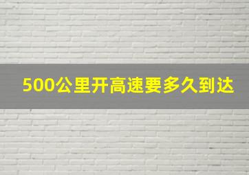 500公里开高速要多久到达