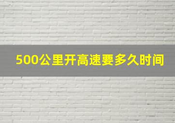 500公里开高速要多久时间