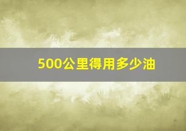 500公里得用多少油