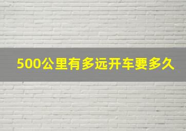 500公里有多远开车要多久