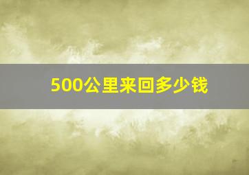 500公里来回多少钱