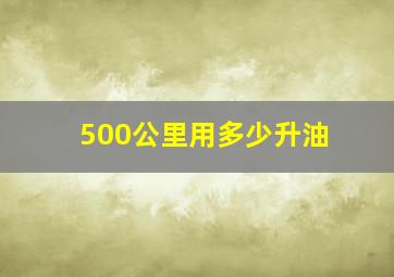 500公里用多少升油