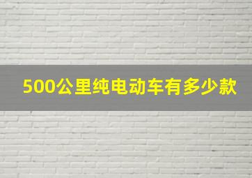 500公里纯电动车有多少款