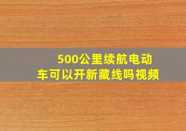 500公里续航电动车可以开新藏线吗视频