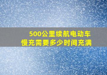 500公里续航电动车慢充需要多少时间充满