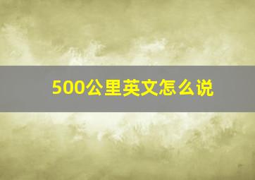 500公里英文怎么说