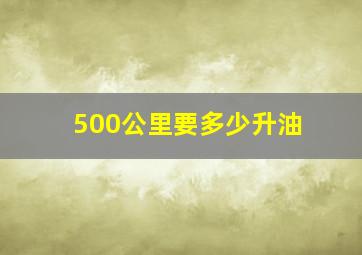 500公里要多少升油