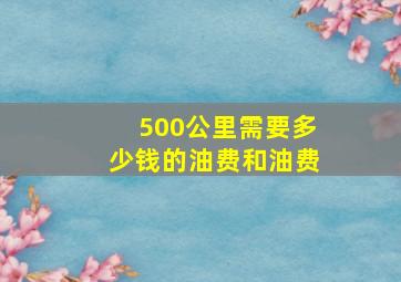 500公里需要多少钱的油费和油费