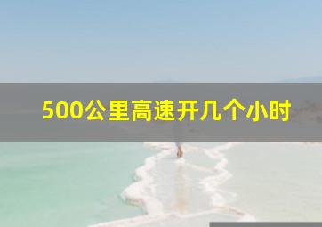 500公里高速开几个小时